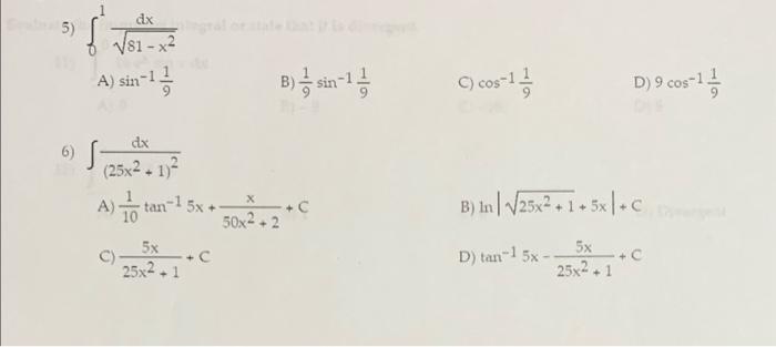 5) \( \int_{0}^{1} \frac{d x}{\sqrt{81-x^{2}}} \) A) \( \sin ^{-1} \frac{1}{9} \) B) \( \frac{1}{9} \sin ^{-1} \frac{1}{9} \)