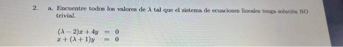 a. Encuentre todos los valores de \( \lambda \) tal que el sistema de ecuaciones lineales tenga solucion NO trivial. \[ \begi