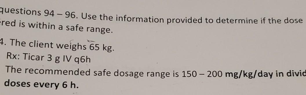 questions 94 - 96. Use the information provided to determine if the dose ered is within a safe range. 4. The client weighs 65