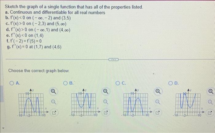 Sketch the graph of a single function that has all of the properties listed.
a. Continuous and differentiable for all real nu