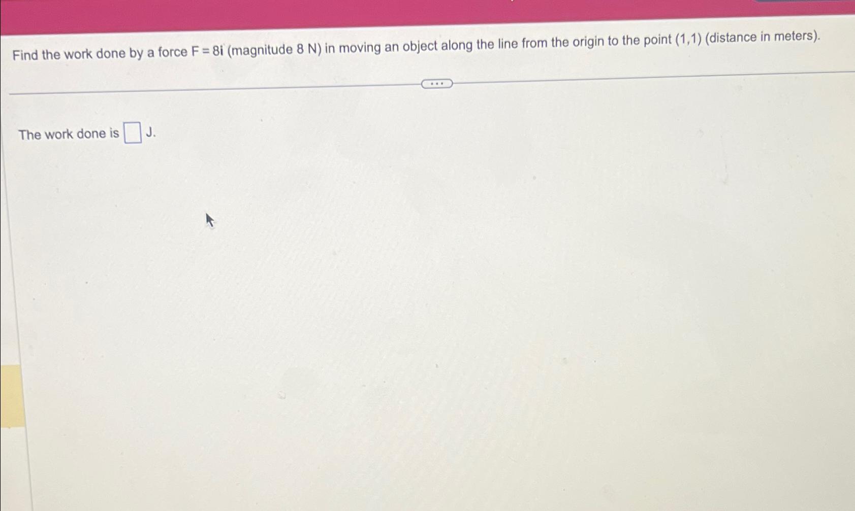 Solved Find the work done by a force F=8i (magnitude 8N ) | Chegg.com