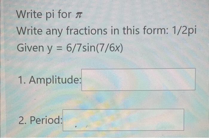 Write pi for \( \pi \)
Write any fractions in this form: \( 1 / 2 \mathrm{pi} \)
Given \( y=6 / 7 \sin (7 / 6 x) \)
1. Amplit