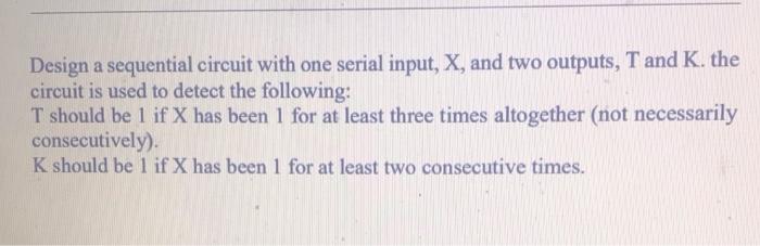 Solved Design a sequential circuit with one serial input, X, | Chegg.com