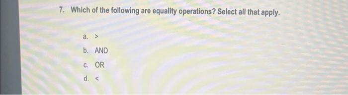 Solved 7. Which of the following are equality operations? | Chegg.com