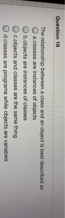 Solved Question 16 The relationship between a class and an | Chegg.com