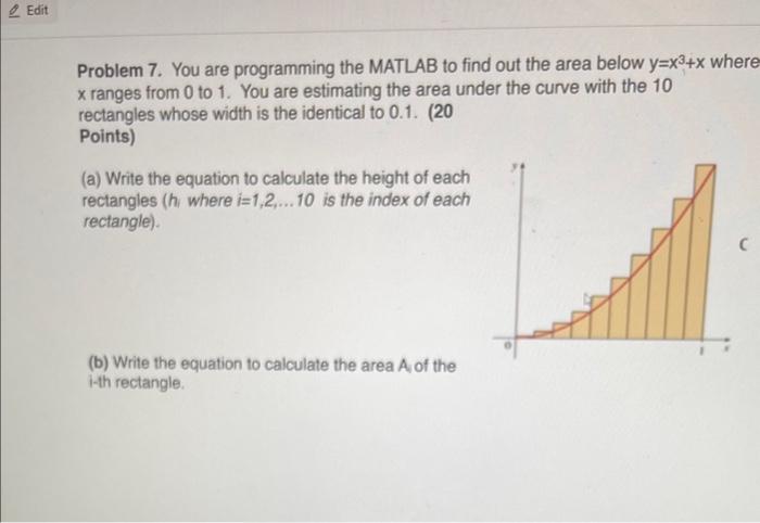 Problem 7. You are programming the MATLAB to find out the area below \( y=x^{3}+x \) where \( x \) ranges from 0 to 1 . You a