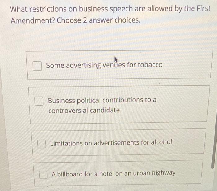 What restrictions on business speech are allowed by the First Amendment? Choose 2 answer choices.
Some advertising venû?es fo