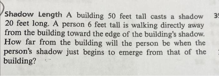 Shadow Length A building 50 feet tall casts a shadow
35
20 feet long. A person 6 feet tall is walking directly away
from the 