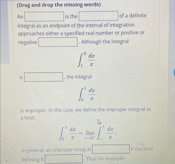 (Drag and drop the missing words)
An
is the
of a definite
integral as an endpoint of the interval of integration
approaches e