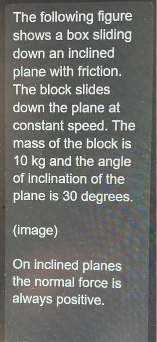 The following figure shows a box sliding down an inclined plane with friction. The block slides down the plane at constant sp