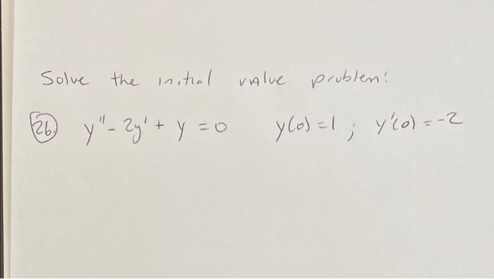 Solve the initial vialve problen: (26.) \( y^{\prime \prime}-2 y^{\prime}+y=0 \quad y(0)=1 ; \quad y^{\prime}(0)=-2 \)