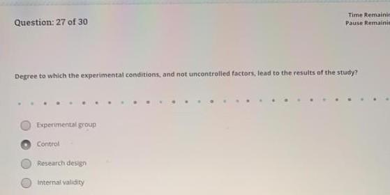 Question: 27 of 30 Time Remainit Pause Remainic Degree to which the experimental conditions, and not uncontrolled factors, le