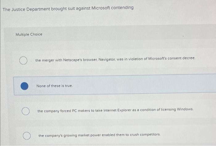 The Justice Department brought suit against Microsoft contending
Multiple Choice
the merger with Netscapes browser, Navigato