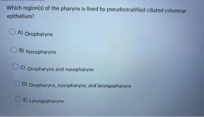 Which region(s) of the pharynx is lined by pseudostratified ciliated columnar epithelium?
A) Oropharynx
B) Nasopharynx
C) Oro