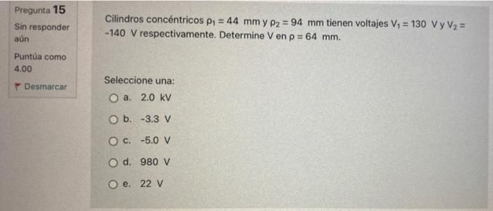 Pregunta 15 Sin responder aún Puntúa como 4.00 Desmarcar Cilindros concéntricos p₁ = 44 mm y P2 = 94 mm tienen voltajes V₁ =