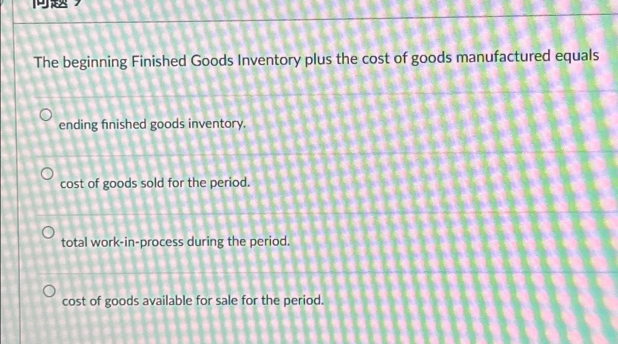 Solved The beginning Finished Goods Inventory plus the cost | Chegg.com