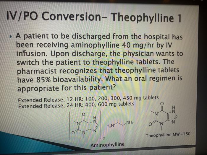 IV/PO Conversion-Theophylline 1 A patient to be discharged from the hospital has been receiving aminophylline 40 mg/hr by IV