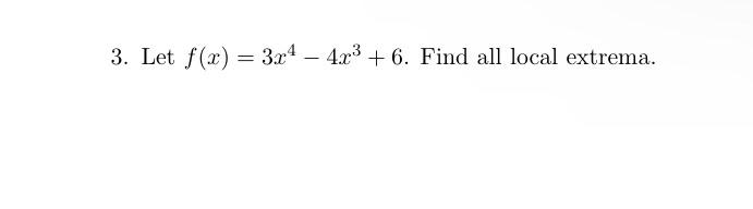 3. Let \( f(x)=3 x^{4}-4 x^{3}+6 \). Find all local extrema.