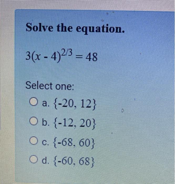 Solved Solve the equation. 3(x-4)2/3=48 Select one: O a. | Chegg.com