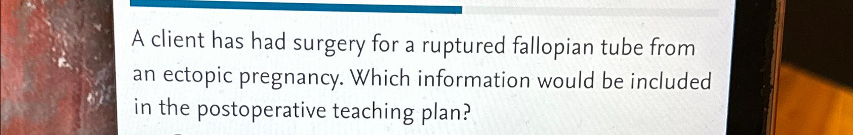 solved-a-client-has-had-surgery-for-a-ruptured-fallopian-chegg