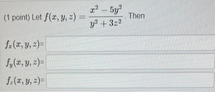 (1 point) Let \( f(x, y, z)=\frac{x^{2}-5 y^{2}}{y^{2}+3 z^{2}} \). Then \[ \begin{array}{l} f_{x}(x, y, z)= \\ f_{y}(x, y, z