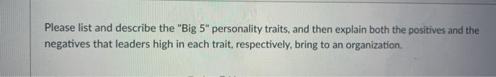 Please list and describe the Big 5 personality traits, and then explain both the positives and the negatives that leaders h