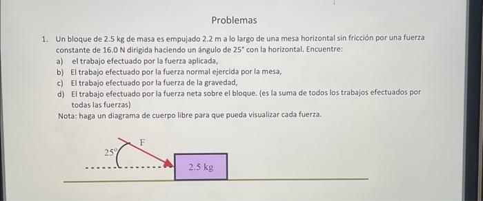 1. Un bloque de \( 2.5 \mathrm{~kg} \) de masa es empujado \( 2.2 \mathrm{~m} \) a lo largo de una mesa horizontal sin fricci