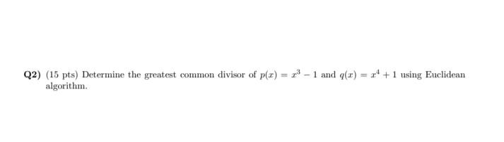Q2) (15 pts) Determine the greatest common divisor of p(x) = 2 - 1 and q() = ** +1 using Euclidean
algorithm.
