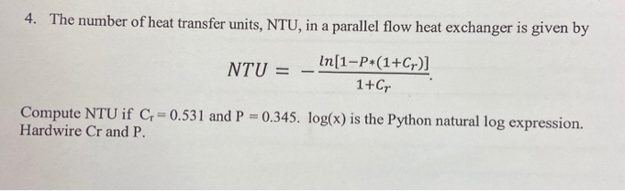 4. The number of heat transfer units, NTU, in a parallel flow heat exchanger is given by NTU = _ In[1-P*(1+Cr)] 1+Cp Compute