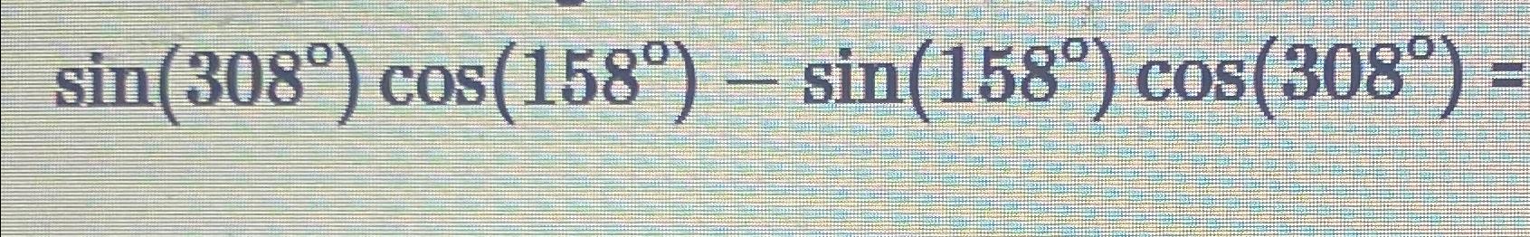Solved sin(308°)cos(158°)-sin(158°)cos(308°)= | Chegg.com