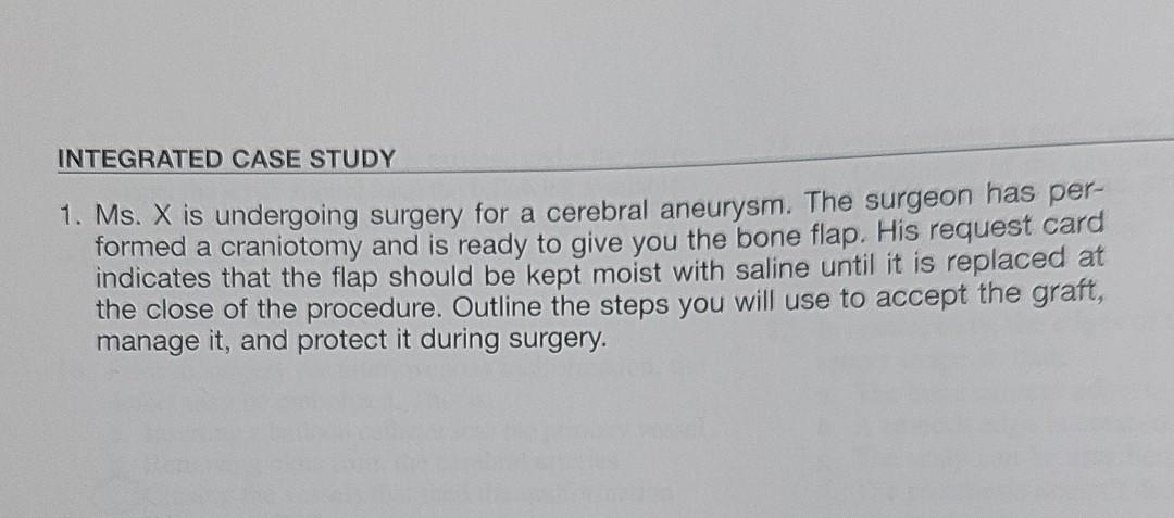 INTEGRATED CASE STUDY 1. Ms. X is undergoing surgery for a cerebral aneurysm. The surgeon has per- formed a craniotomy and is