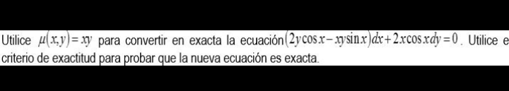 Utilice \( \mu(x, y)=x y \) para convertir en exacta la ecuación \( (2 y \cos x-x y \sin x) d x+2 x \cos x d y=0 \). Utilice