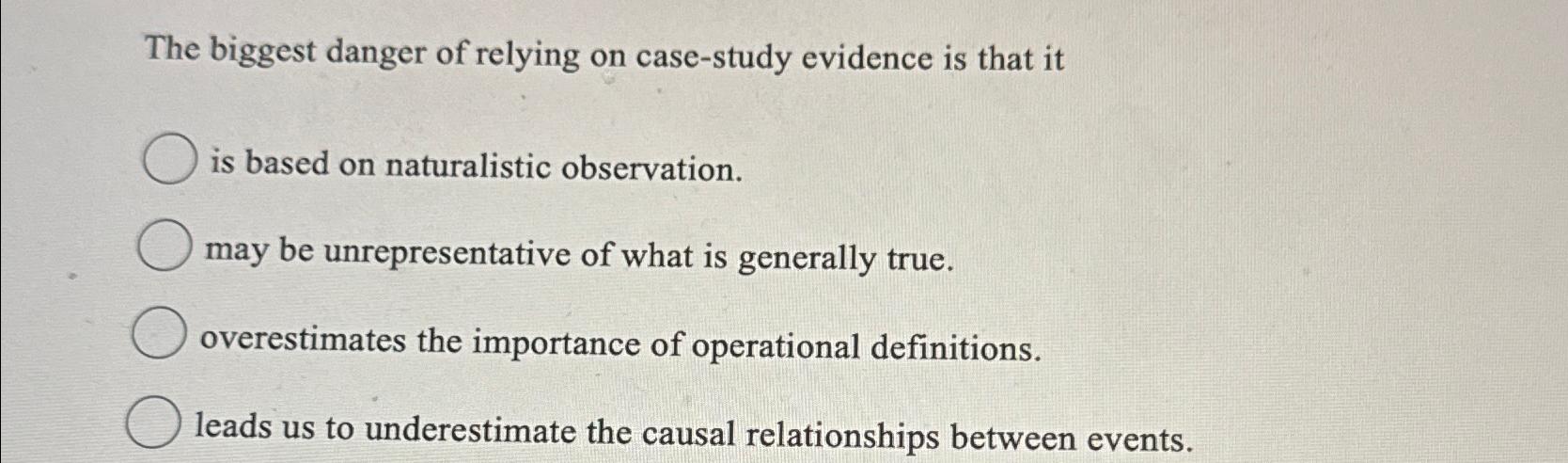 biggest danger of relying on case study evidence is that it