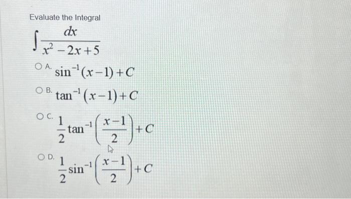 Evaluate the Integral \[ \begin{array}{l} \int \frac{d x}{x^{2}-2 x+5} \\ \text { A. } \sin ^{-1}(x-1)+C \\ \text { B. } \tan