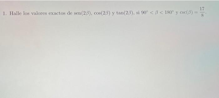 1. Halle los valores exactos de \( \operatorname{sen}(2 \beta), \cos (2 \beta) \) y \( \tan (2 \beta) \), si \( 90^{\circ}<\b