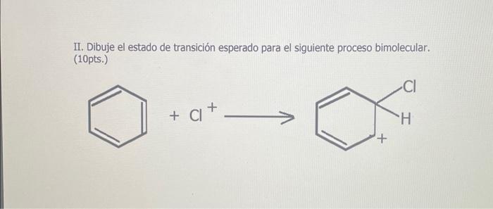 II. Dibuje el estado de transición esperado para el siguiente proceso bimolecular. (10pts.) \[ +\mathrm{Cl}^{+} \longrightarr