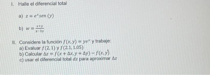 I. Halle el diferencial total a) \( z=e^{x} \operatorname{sen}(y) \) b) \( w=\frac{x+y}{z-3 y} \) II. Considere la función \(