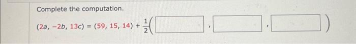 Solved Complete the computation. (2a,−2b,13c)=(59,15,14)+21( | Chegg.com