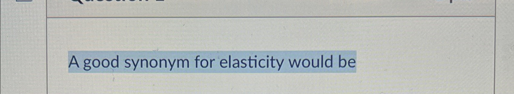 A Good Synonym For Elasticity Would Be