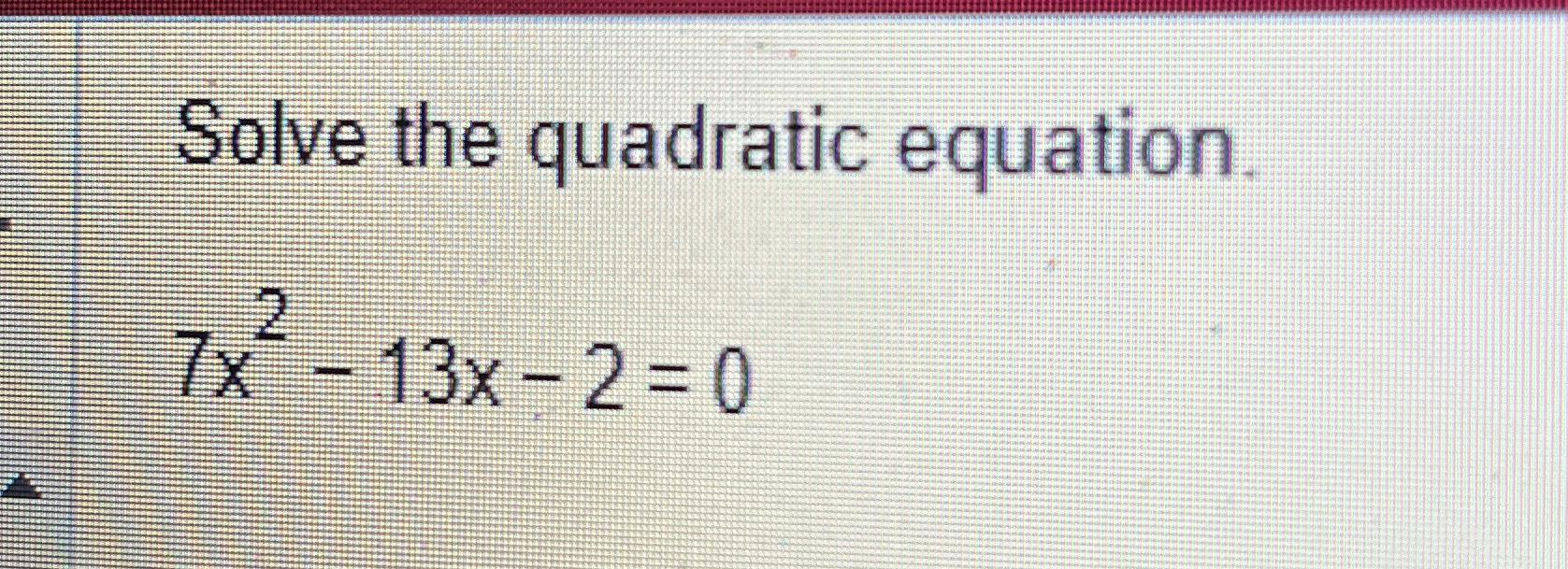 Solved Solve the quadratic equation.7x2-13x-2=0 | Chegg.com