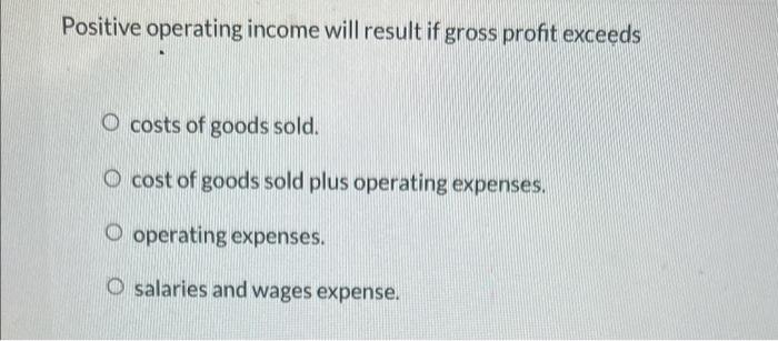 Solved Positive operating income will result if gross profit | Chegg.com