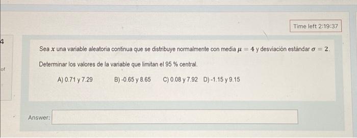 Time left 2:19:37 4 Sea x una variable aleatoria continua que se distribuye normalmente con media pe = 4 y desviación estánda