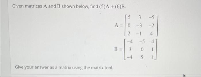 Solved Given matrices A and B shown below, find (5)A+(6)B. | Chegg.com