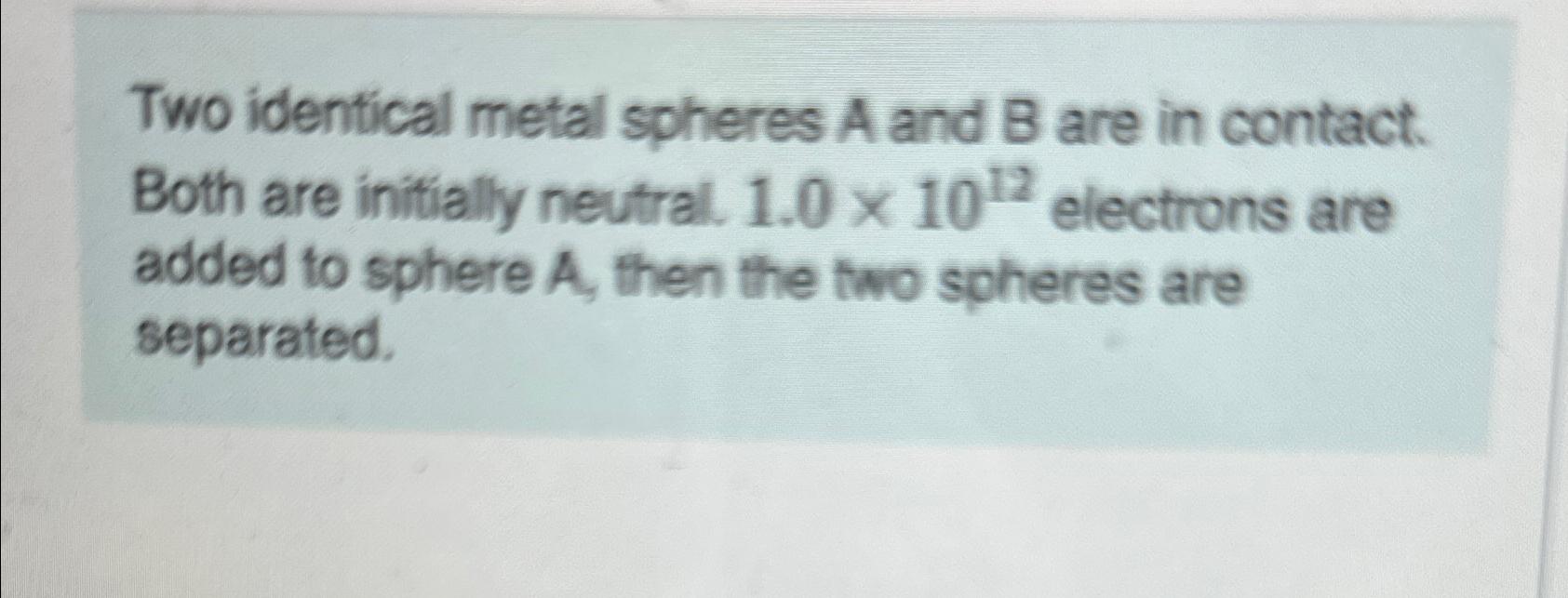 Solved \\n\\nTwo identical metal spheres A and B are in