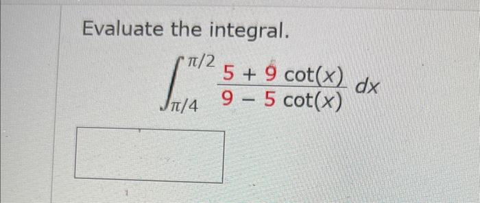 Evaluate the integral.
\[
\int_{\pi / 4}^{\pi / 2} \frac{5+9 \cot (x)}{9-5 \cot (x)} d x
\]