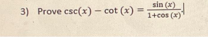 3) Prove \( \csc (x)-\cot (x)=\frac{\sin (x)}{1+\cos (x)} \)