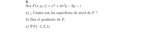 Sea \( F(x, y, z)=x^{3}+4 x^{2} y-2 y-z \) a) ¿Cuales son las superficies de nivel de \( F \) ? b) Dar el gradiente de \( F \