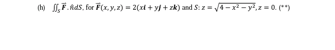 (h) \( \iint_{S} \overrightarrow{\boldsymbol{F}} \cdot \hat{n} d S \), for \( \overrightarrow{\boldsymbol{F}}(x, y, z)=2(x \b