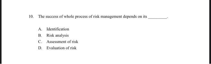 Solved 10. The success of whole process of risk management | Chegg.com