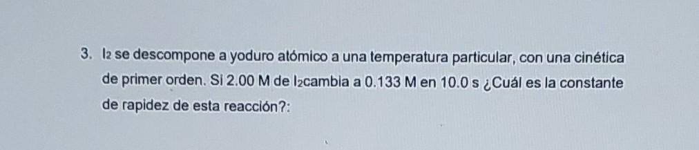 3. I2 se descompone a yoduro atómico a una temperatura particular, con una cinética de primer orden. Si \( 2.00 \mathrm{M} \)